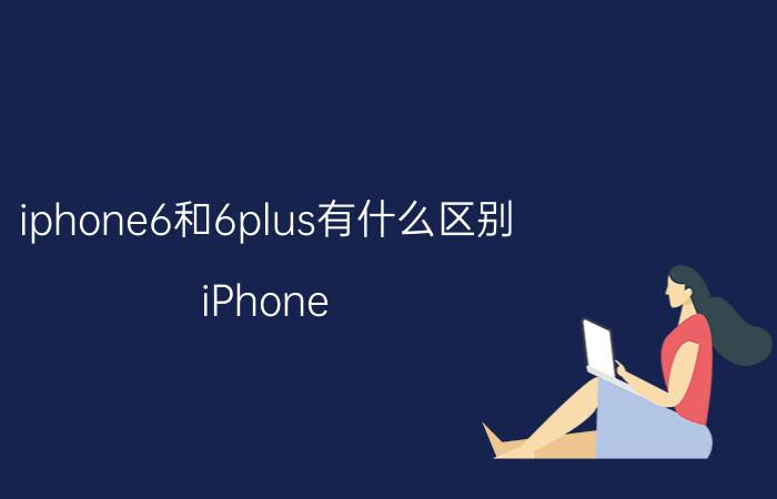 iphone6和6plus有什么区别 iPhone 6和iPhone 6 Plus的哪个更适合我